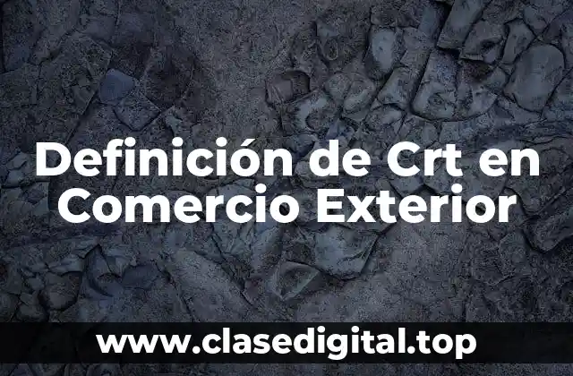 Definición de Crt en Comercio Exterior