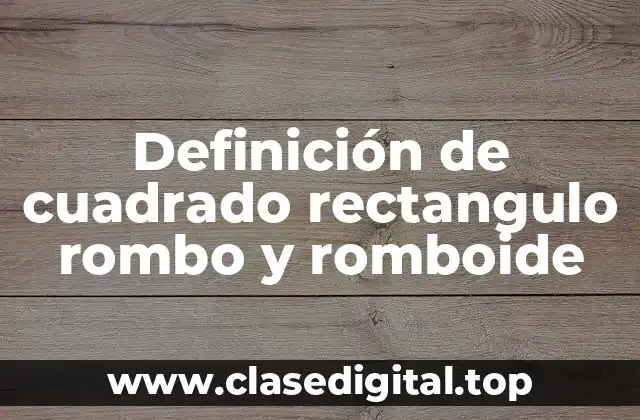Definición de cuadrado rectangulo rombo y romboide
