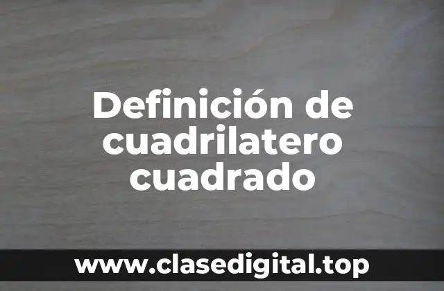 Definición de cuadrilatero cuadrado