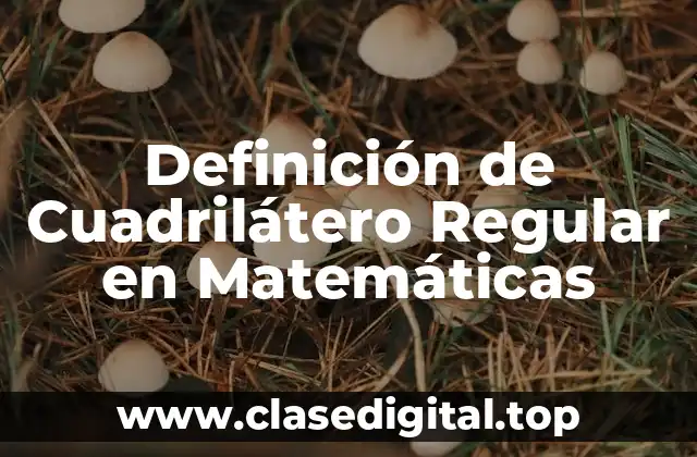Definición de Cuadrilátero Regular en Matemáticas