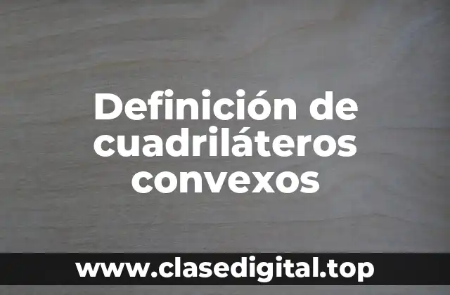 Definición de cuadriláteros convexos