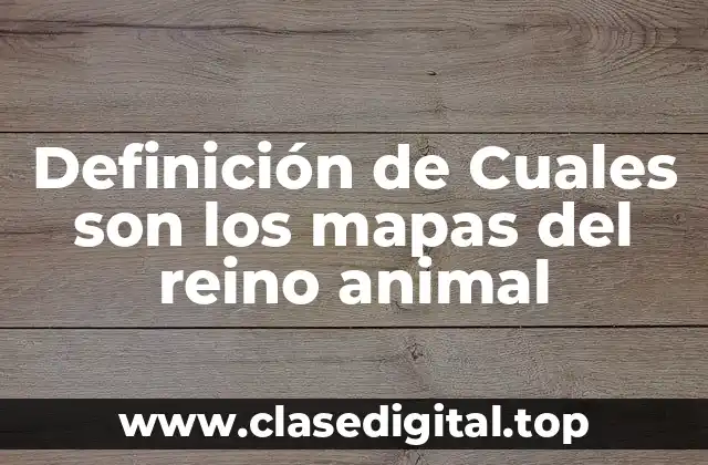 Definición de Cuales son los mapas del reino animal