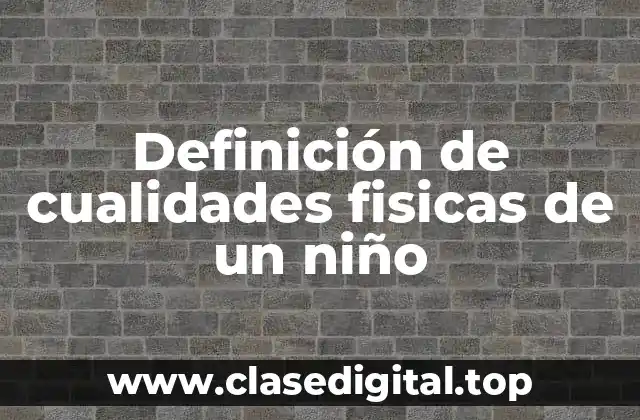 Ejemplos de cualidades fisicas de un niño