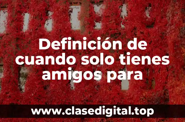 Definición de cuando solo tienes amigos para