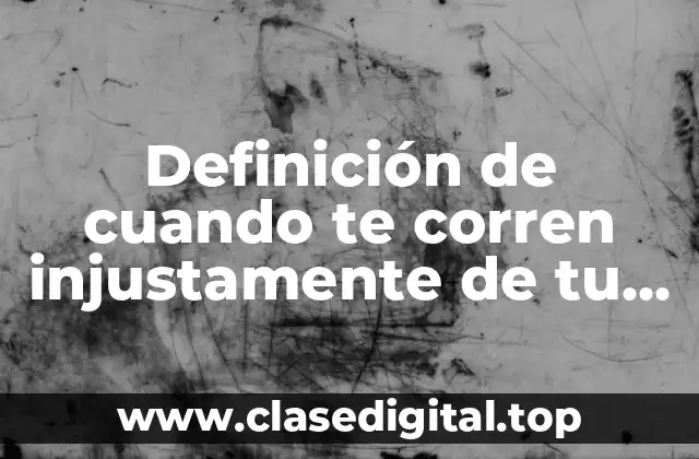 Ejemplos de cuando te corren injustamente de tu trabajo