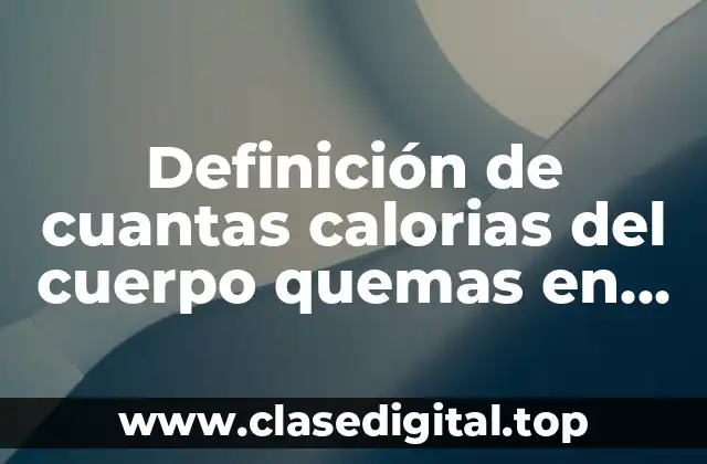 Definición de cuantas calorias del cuerpo quemas en ejercicios físicos
