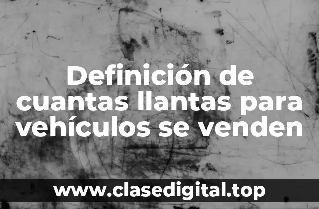 Definición de cuantas llantas para vehículos se venden