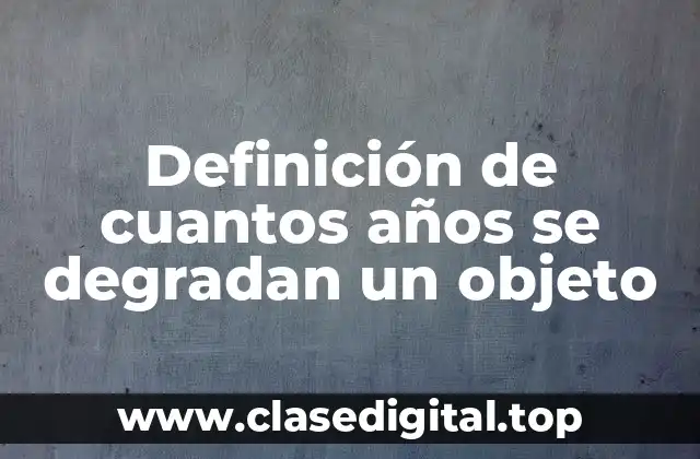 Definición de cuantos años se degradan un objeto