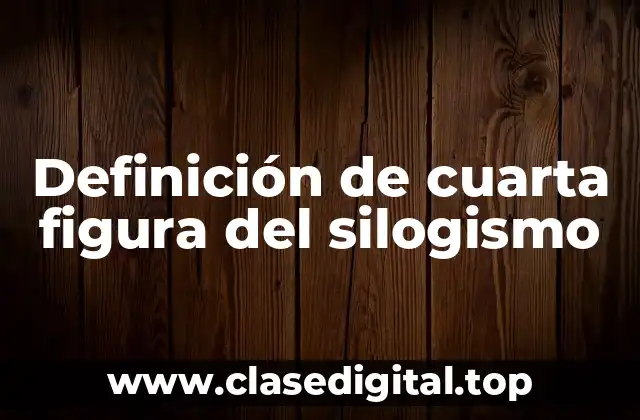 Definición de cuarta figura del silogismo