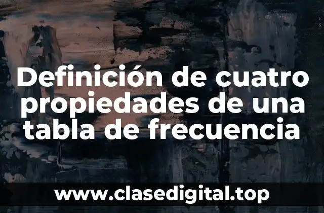 Definición de cuatro propiedades de una tabla de frecuencia