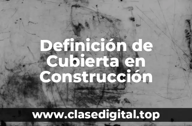Definición Técnica de Cubierta en Construcción