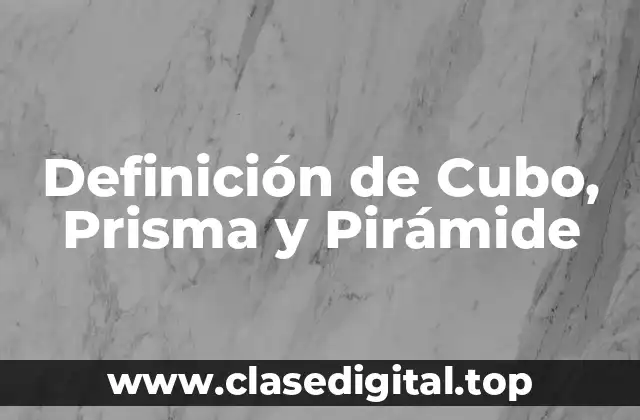 Definición de Cubo, Prisma y Pirámide