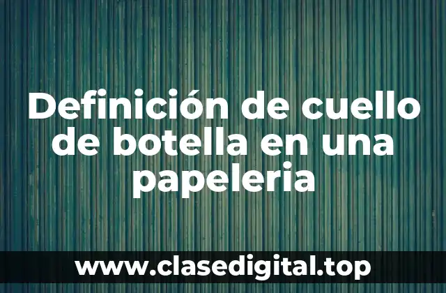 Definición de cuello de botella en una papeleria