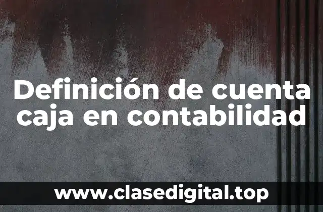 Definición de cuenta caja en contabilidad