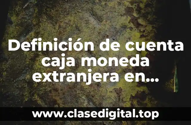 Definición de cuenta caja moneda extranjera en contabilidad