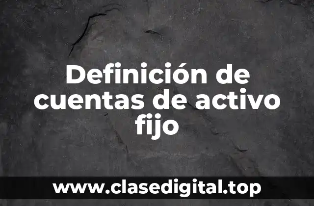 Definición técnica de cuentas de activo fijo