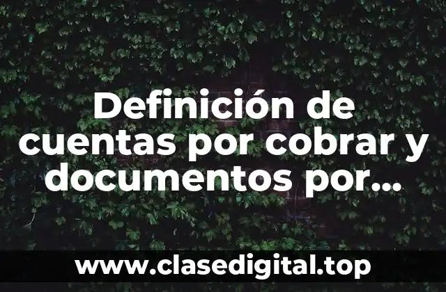 Definición de cuentas por cobrar y documentos por cobrar
