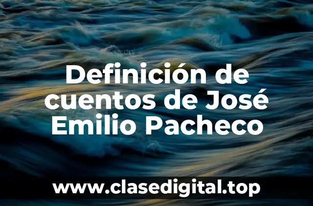 Ejemplos de cuentos de José Emilio Pacheco