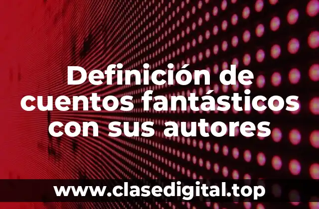 Definición de cuentos fantásticos con sus autores