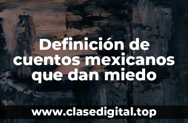 Definición de cuentos mexicanos que dan miedo