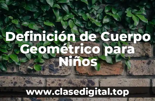 Definición de Cuerpo Geométrico para Niños