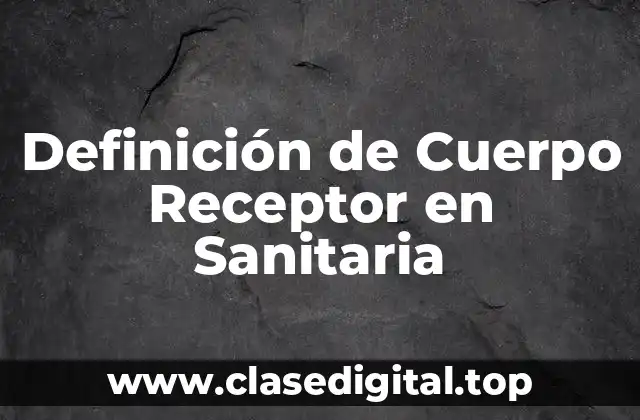 Definición de Cuerpo Receptor en Sanitaria