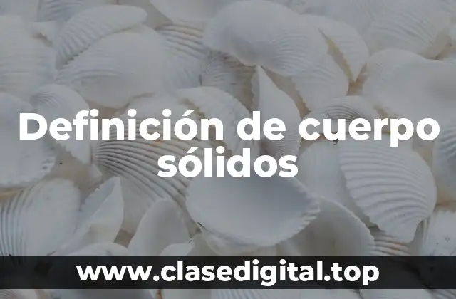Definición de cuerpo sólidos