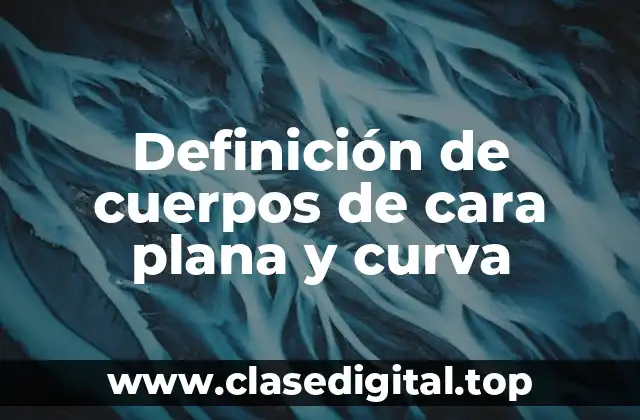 Definición de cuerpos de cara plana y curva