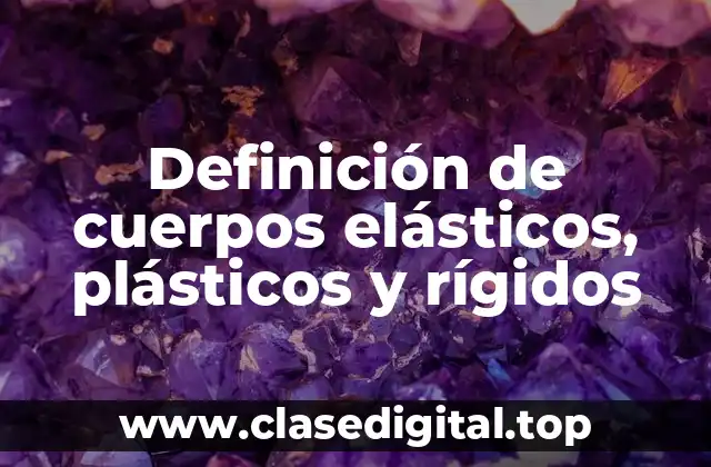 Definición de cuerpos elásticos, plásticos y rígidos