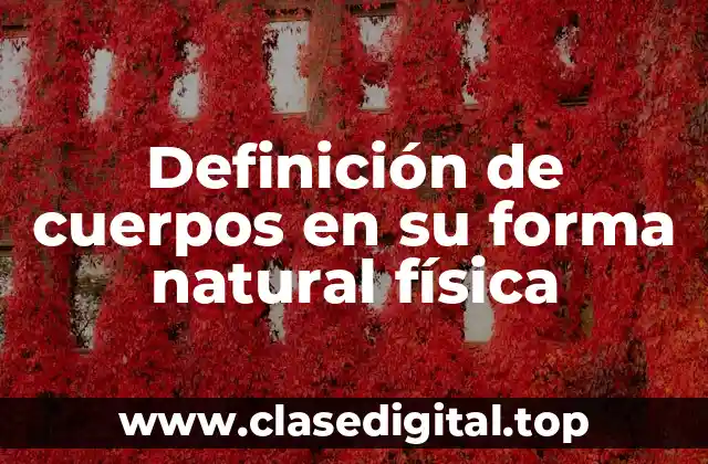 Definición de cuerpos en su forma natural física