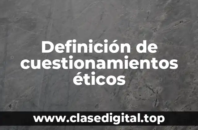 Definición de cuestionamientos éticos