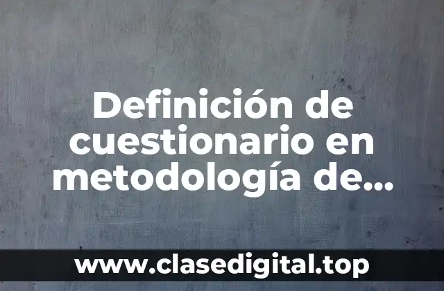 Definición de cuestionario en metodología de investigación