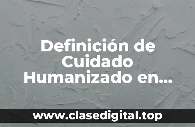 Definición de Cuidado Humanizado en Enfermería