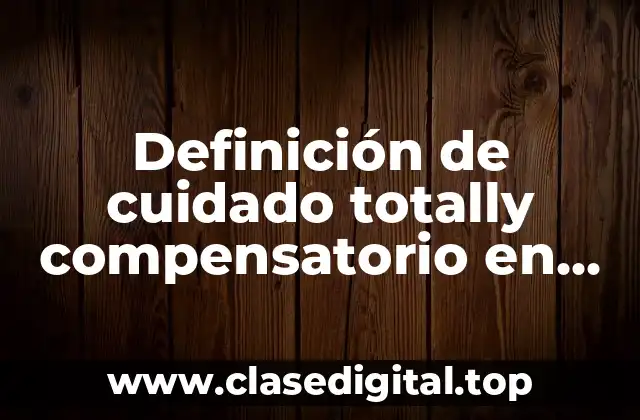 Definición de cuidado totally compensatorio en enfermería