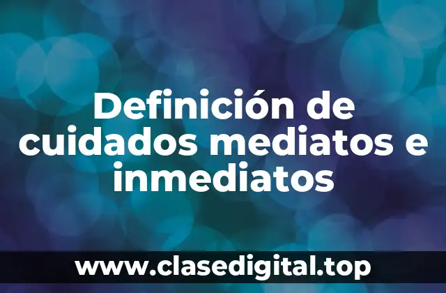 Definición de cuidados mediatos e inmediatos
