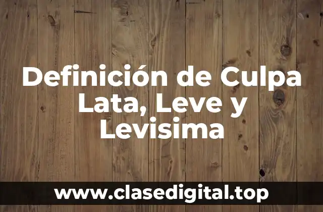 Definición de Culpa Lata, Leve y Levisima