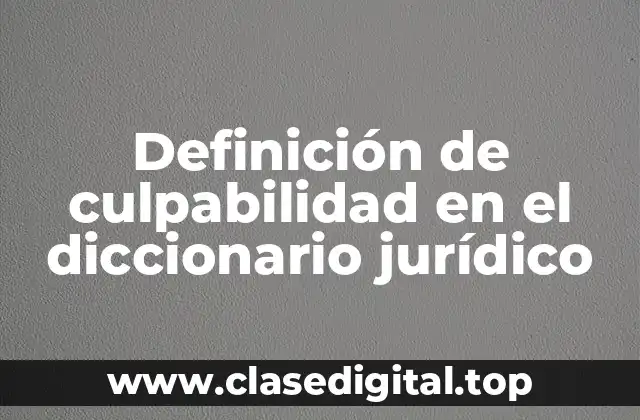 Definición de culpabilidad en el diccionario jurídico