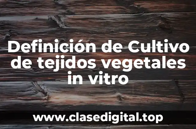 Definición de Cultivo de tejidos vegetales in vitro