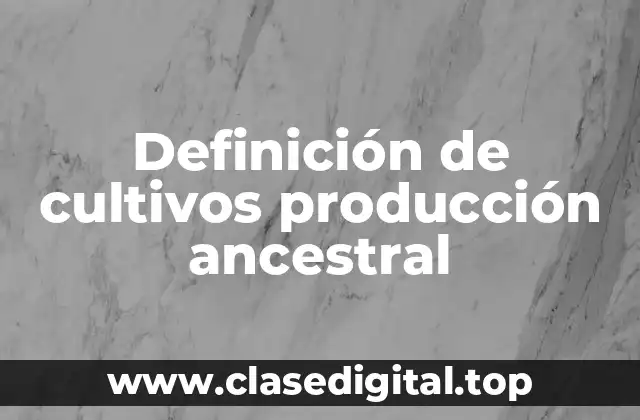 Definición de cultivos producción ancestral