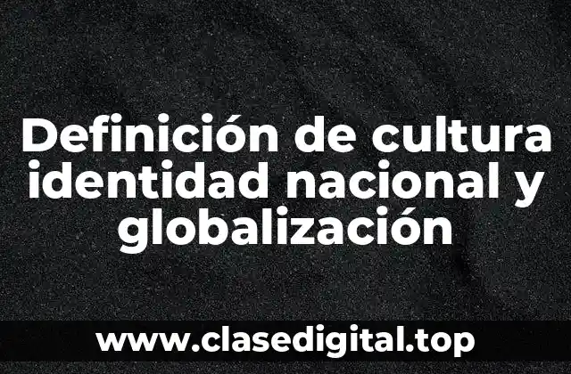 Definición de cultura identidad nacional y globalización