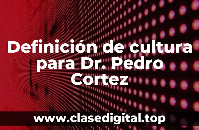 Definición de cultura para Dr. Pedro Cortez