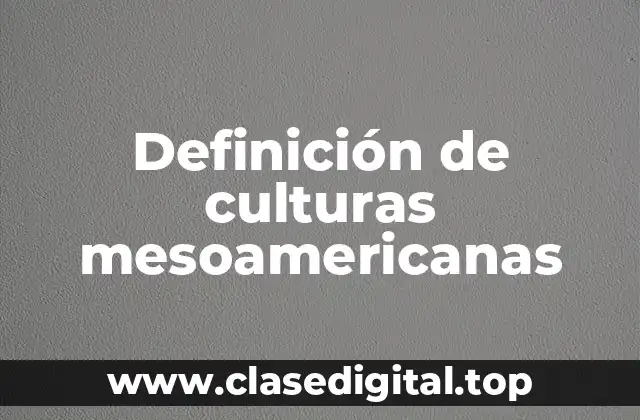 Ejemplos de culturas mesoamericanas