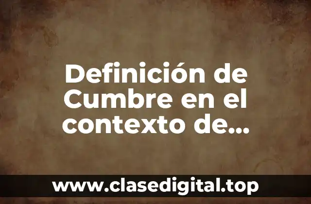 Definición de Cumbre en el contexto de organismos internacionales