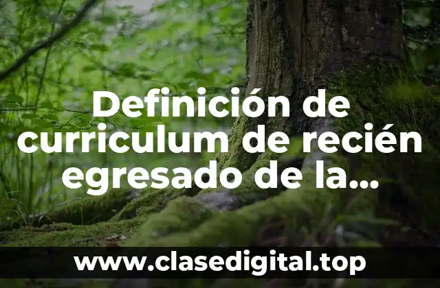 Definición de curriculum de recién egresado de la licenciatura