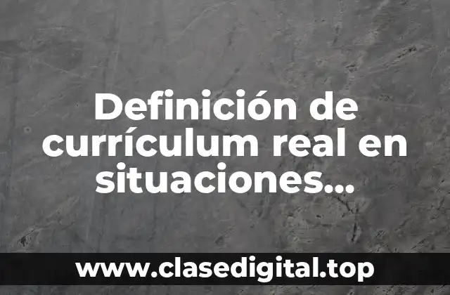 Definición de currículum real en situaciones escolares