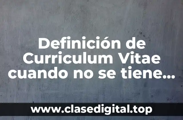 Definición de Curriculum Vitae cuando no se tiene experiencia