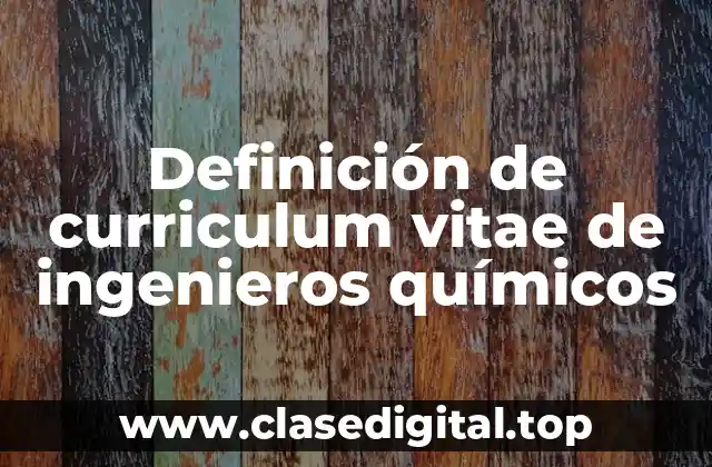 Definición de curriculum vitae de ingenieros químicos