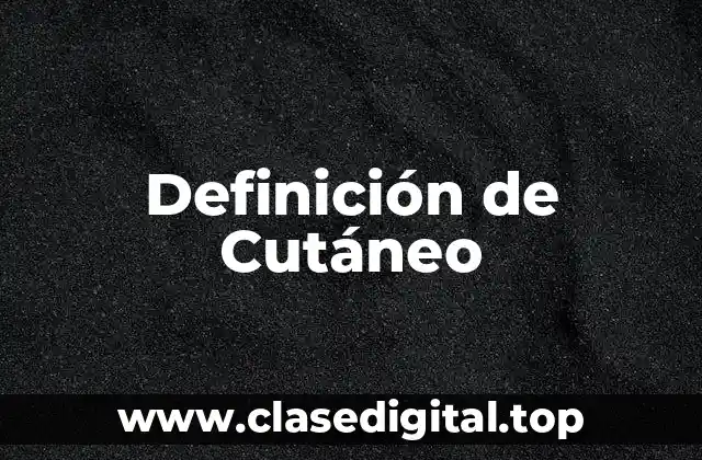 Definición técnica de Cutáneo