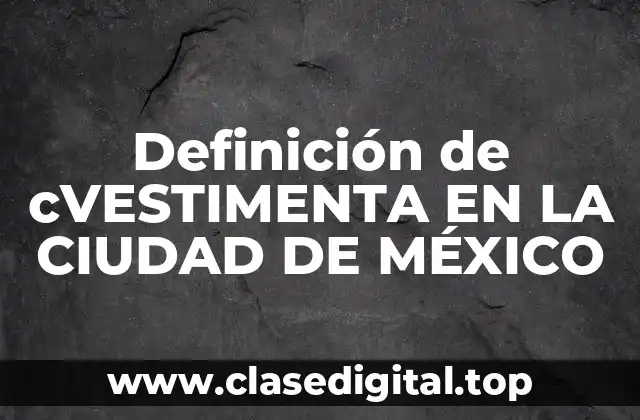 Definición de cVESTIMENTA EN LA CIUDAD DE MÉXICO