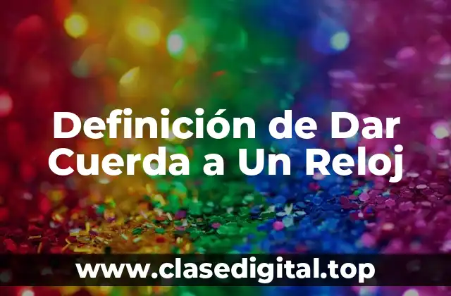Definición de Dar Cuerda a Un Reloj